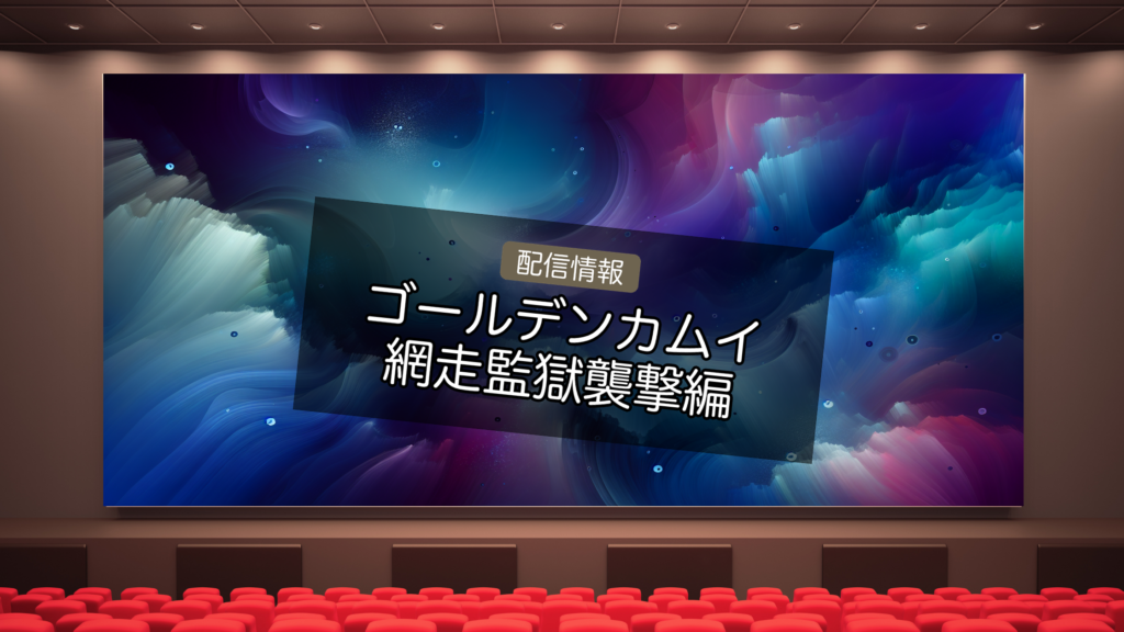 ゴールデンカムイ 網走監獄襲撃編 配信ガイド