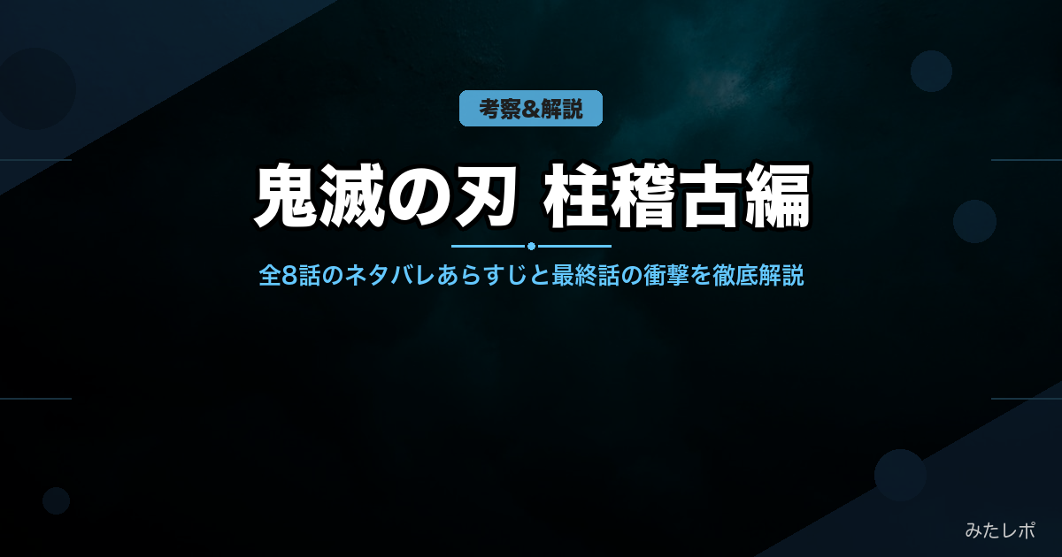 鬼滅の刃 柱稽古編のネタバレあらすじ｜全8話の見どころ・結末・無限城編への繋がりを解説
