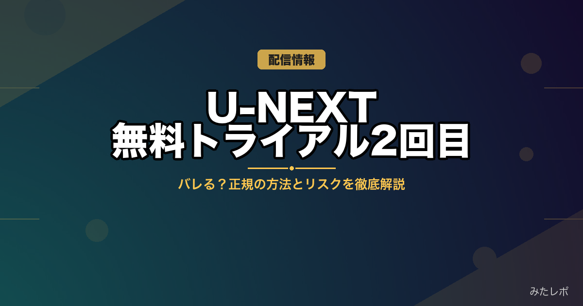 U-NEXT無料トライアル2回目はバレる？正規の方法とリスクを徹底解説【2026年最新】